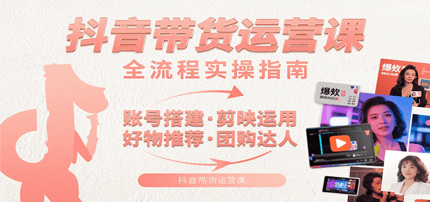 抖音带货运营课：含账号搭建、剪映运用、好物推荐、团购达人等内容，教你玩转抖音-桂芽网创