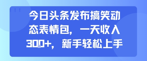 今日头条发布搞笑动态表情包，一天收入3张+，新手轻松上手-桂芽网创