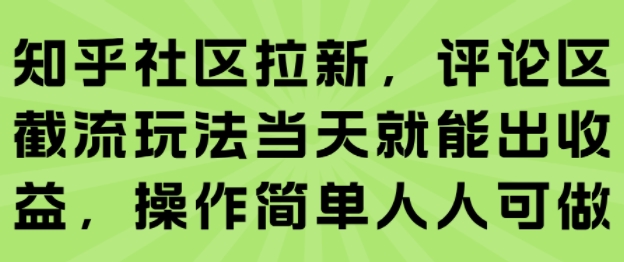 知乎社区拉新，评论区截流玩法当天就能出收益，操作简单人人可做-桂芽网创