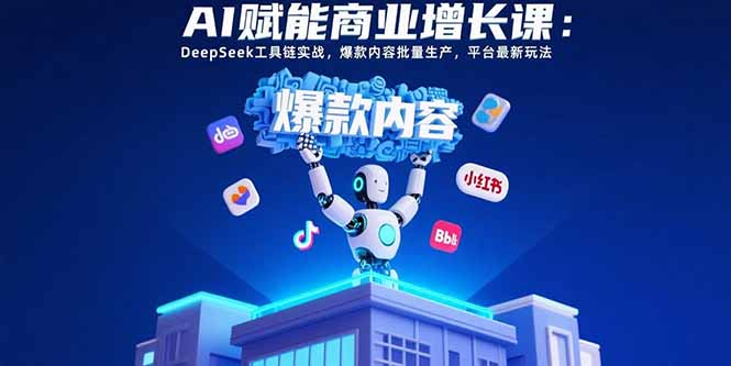 AI赋能商业增长课：DeepSeek工具链实战，爆款内容批量生产，平台最新玩法-桂芽网创