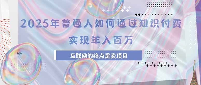 2025年普通人如何通过知识付费年薪百万，互联网的尽头是卖加盟卖项目-桂芽网创