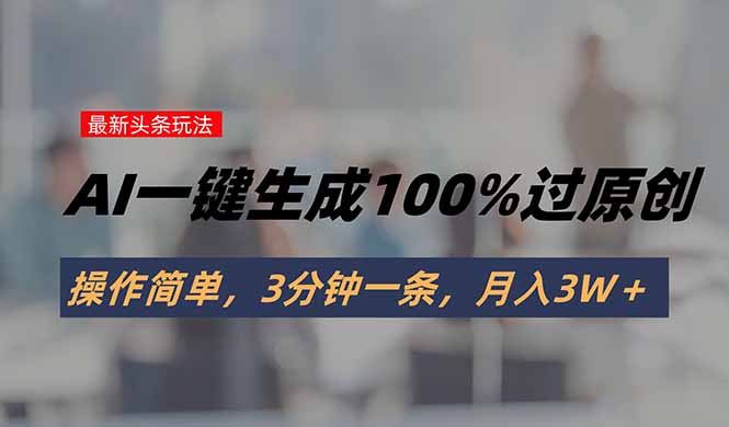 头条最新玩法，AI一键生成100%过原创，操作简单，3分钟一条，月入3W＋-桂芽网创