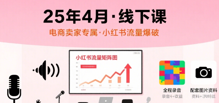 小红书25年4月线下课程，电商卖家小红书流量课，录音+图片-桂芽网创
