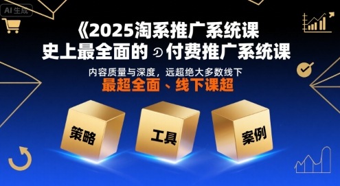 2025淘系推广系统课，史上最全面的付费推广系统课，内容质量与深度，远超绝大多数线下课-桂芽网创