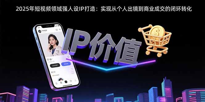 2025年短视频领域人设IP打造：实现从个人出镜到商业成交的闭环转化-桂芽网创