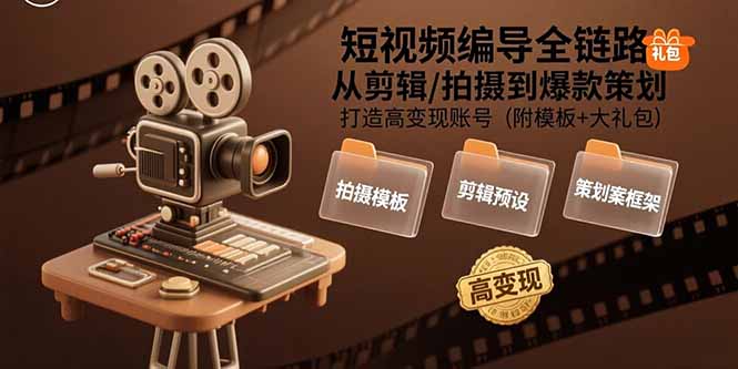 短视频编导全链路：从剪辑/拍摄到爆款策划,打造高变现账号(附模板+大礼包-桂芽网创