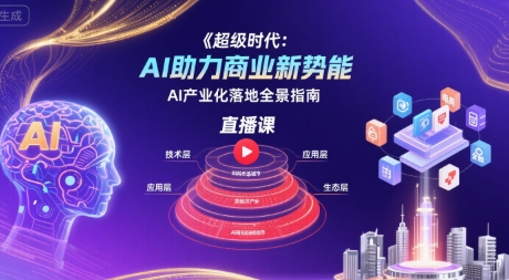 超级时代：AI助力商业新势能直播课，AI产业化落地全景指南-桂芽网创