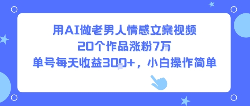用AI做老男人情感文案视频，20个作品涨粉7W，单号每天收益3张+，小白操作简单-桂芽网创
