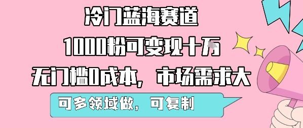 冷门蓝海赛道，1000粉可变现十W，无门槛0成本，市场需求大，可多领域做，可复制性强-桂芽网创