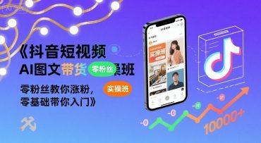 抖音短视频AI图文带货实操班，零粉丝教你涨粉，零基础带你入门-桂芽网创