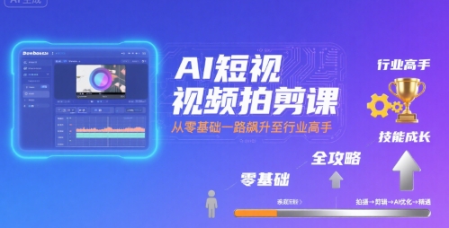 AI短视频拍剪课，全攻略到精通，带你从零基础一路飙升至行业高手-桂芽网创