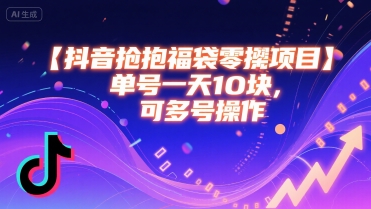抖音抢福袋零撸项目，单号一天十块，可多号操作-桂芽网创