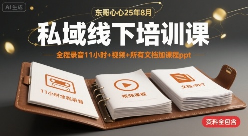 东哥心心25年8月私域线下培训课，全程录音11小时+视频+所有文档加课程ppt-桂芽网创