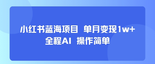 小红书蓝海项目 单月变现1w+ 全程AI 操作简单-桂芽网创