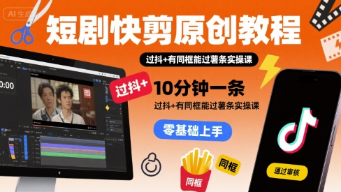 短剧快剪原创教程，10分钟一条，过抖+有同框能过薯条实操课-桂芽网创