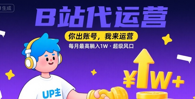 【B站代运营 】你出账号，我来运营，每月最高躺入1W，超级风口【揭秘】-桂芽网创
