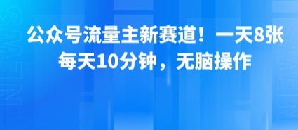 公众号流量主新赛道！一天8张，每天10分钟，无脑操作-桂芽网创