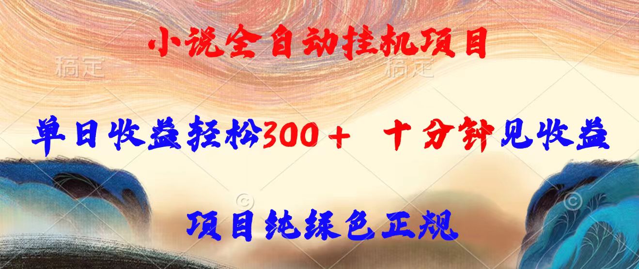 小说全自动挂机项目，单日收益轻松300，十分钟见收益，项目纯绿色正规-桂芽网创