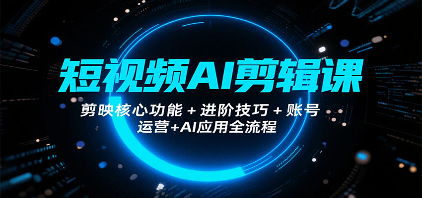 短视频AI剪辑课，剪映核心功能+进阶技巧+账号运营+AI应用全流程-桂芽网创