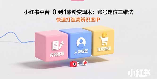 小红书平台0到1涨粉变现术：账号定位三维法，快速打造高辨识度IP-桂芽网创