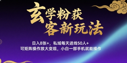玄学粉获客新玩法日入8张+， 私域每天进线50人+，可矩阵操作放大变现，小白一部手机就能操作-桂芽网创