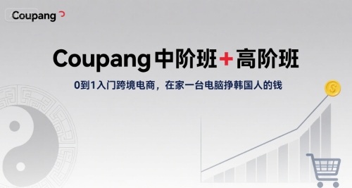 Coupang中阶班+高阶班，0到1入门跨境电商，在家一台电脑挣韩国人的钱-桂芽网创