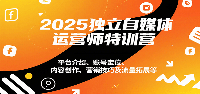 2025独立自媒体运营师特训营：平台介绍、账号定位、内容创作、营销技巧及流量拓展等-桂芽网创