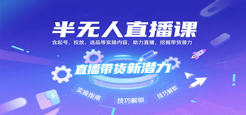 半无人直播课：含起号、投放、选品等实操内容，挖掘直播带货潜力(更新8月)-桂芽网创