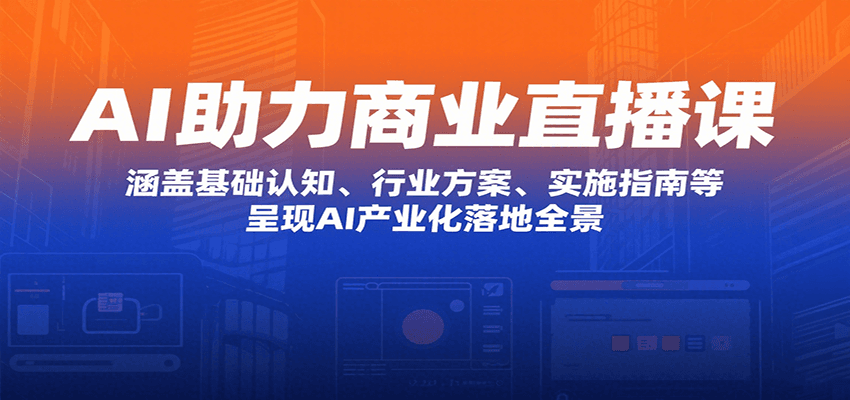 AI助力商业直播课：涵盖基础认知、行业方案、实施指南等，呈现AI产业化落地全景-桂芽网创
