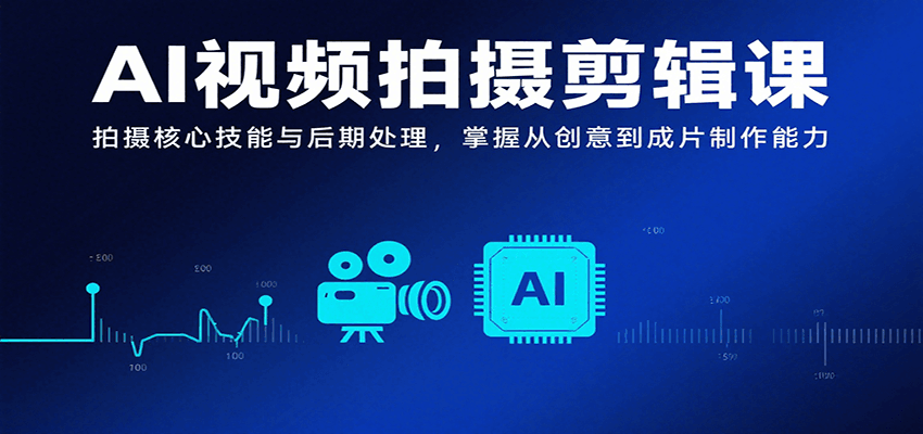 AI视频拍摄剪辑课，拍摄核心技能与后期处理，掌握从创意到成片制作能力-桂芽网创