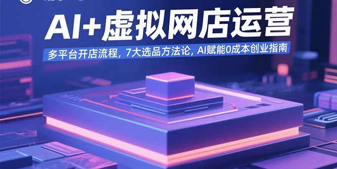 AI+虚拟网店运营：多平台开店流程，7大选品方法论，AI赋能0成本创业指南-桂芽网创
