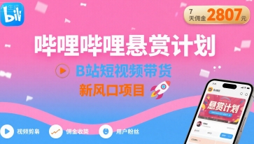 哔哩哔哩悬赏计划，B站短视频带货，7天佣金2807，新风口项目-桂芽网创