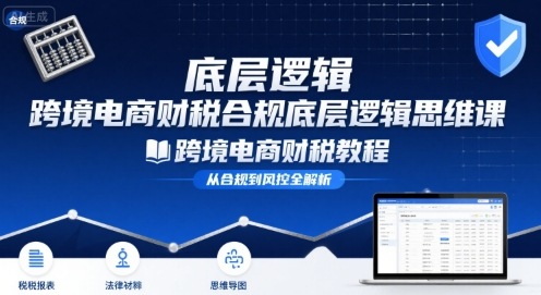 跨境电商财稅合规底层逻辑思维课-跨境电商财税教程-桂芽网创