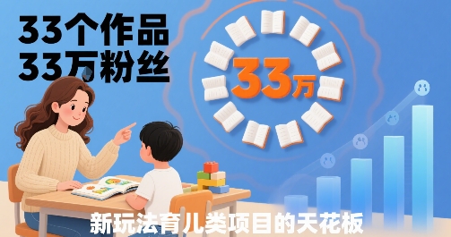 33个作品33W粉丝，育儿类项目的天花板，小白可操作-桂芽网创