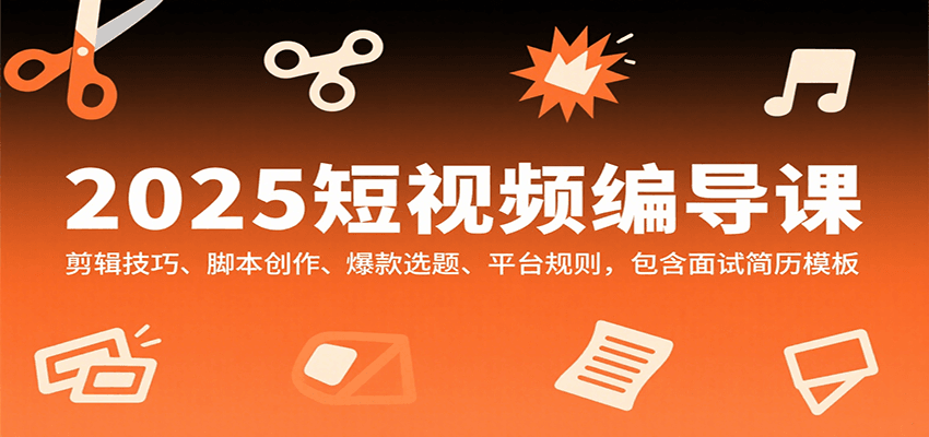 2025短视频编导课，剪辑技巧、脚本创作、爆款选题、平台规则，包含面试简历模板-桂芽网创
