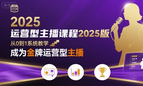 运营型主播课程2025版，从0到1教你成为金牌运营型主播-桂芽网创