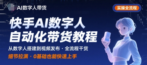 快手AI数字人自动化视频带货实操全流程，干货满满，细节拉满-桂芽网创