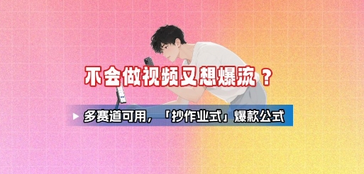 不会做视频又想爆流？多赛道可用，「抄作业式」爆款公式-桂芽网创