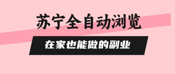 苏宁全自动浏览，在家也能做的副业，无需人工，0风控，单机日入5张+，直接矩阵开干【揭秘】-桂芽网创