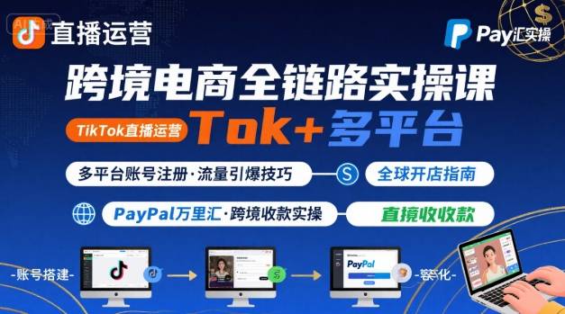 跨境电商线上课，TikTok 直播运营 + 多平台账号注册 + PayPal 万里汇实操教程-桂芽网创