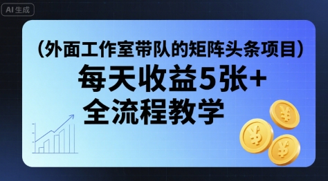 外面工作室带队的矩阵头条挂G项目，每天收益5张+，全流程教学【附全套工具】-桂芽网创