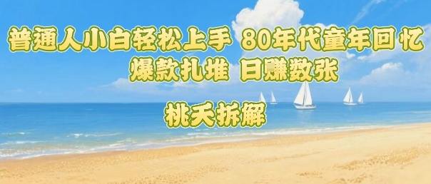 普通人小白轻松上手 80年代童年回忆杀，爆款扎堆，日入数张-桂芽网创