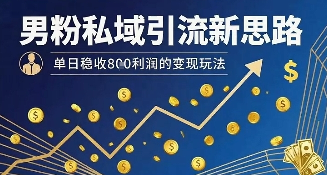男粉私域引流新思路，单日稳收8张利润的变现玩法-桂芽网创