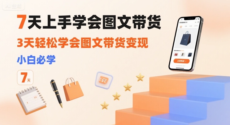 7天上手学会图文带货，3天轻松学会图文带货变现，小白必学-桂芽网创