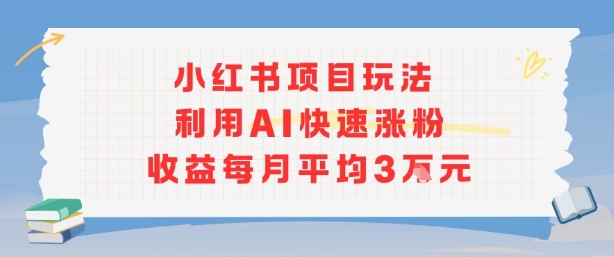 小红书商单项目新玩法，利用AI快速涨粉收益每月平均3W-桂芽网创