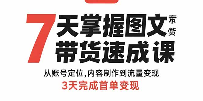 7天掌握图文带货速成课：从账号定位,内容制作到流量变现,3天完成首单变现-桂芽网创