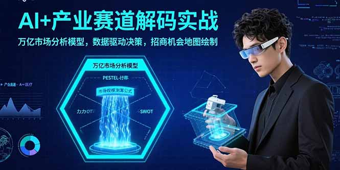 AI+产业赛道解码实战：万亿市场分析模型，数据驱动决策，招商机会地图绘制-桂芽网创