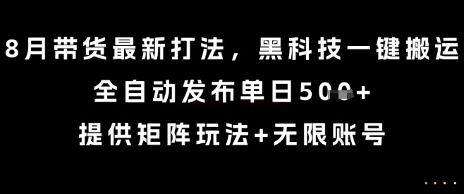8月带货最新打法，黑科技一键搬运，全自动发布单日5张+，提供矩阵玩法+无限账号【揭秘】-桂芽网创