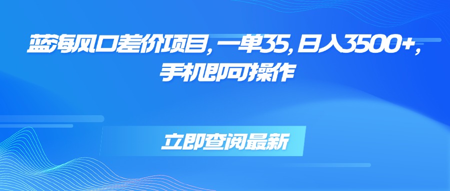 蓝海风口差价项目，一单35，日入3500+，手机即可操作-桂芽网创