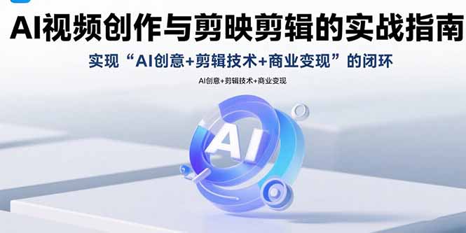 AI视频创作与剪映剪辑的实战指南，实现AI创意+剪辑技术+商业变现的闭环-桂芽网创